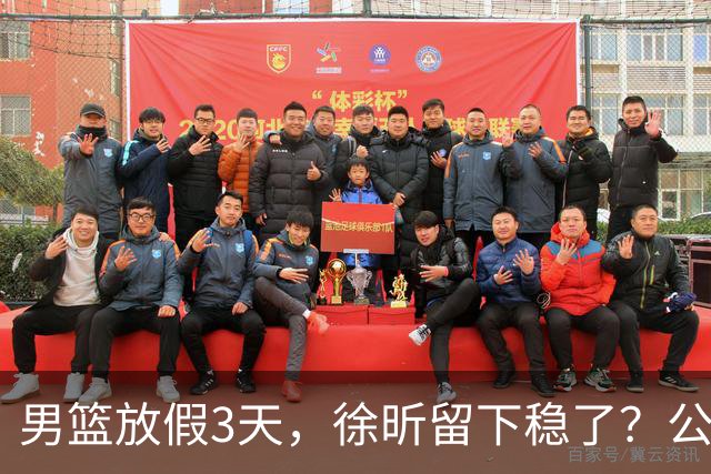 男篮放假3天，徐昕留下稳了？公开表态，郭士强欣慰，杜锋尴尬